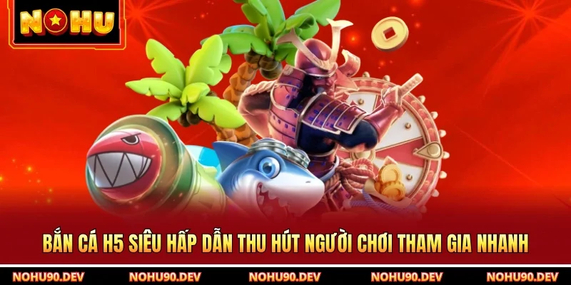 Bắn Cá H5 Siêu Hấp Dẫn Thu Hút Người Chơi Tham Gia Nhanh