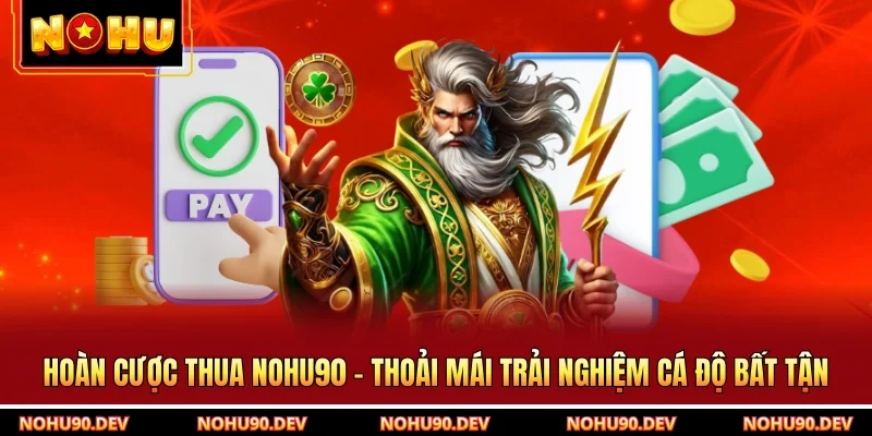 Hoàn Cược Thua NOHU90 - Thoải Mái Trải Nghiệm Cá Độ Bất Tận