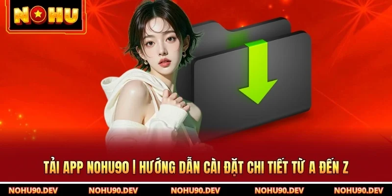 Tải APP NOHU90 | Hướng Dẫn Cài Đặt Chi Tiết Từ A Đến Z